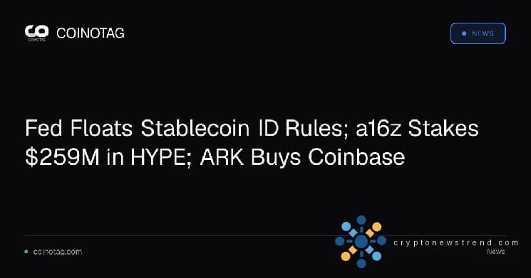 La Fed hace flotar las reglas de identificación de monedas estables; a16z apuesta 259 millones de dólares en HYPE; ARK compra Coinbase